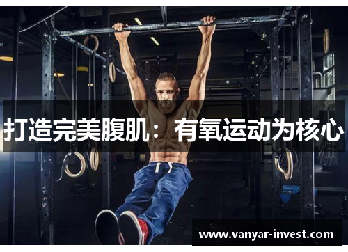 打造完美腹肌：有氧运动为核心