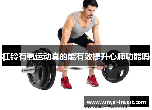 杠铃有氧运动真的能有效提升心肺功能吗
