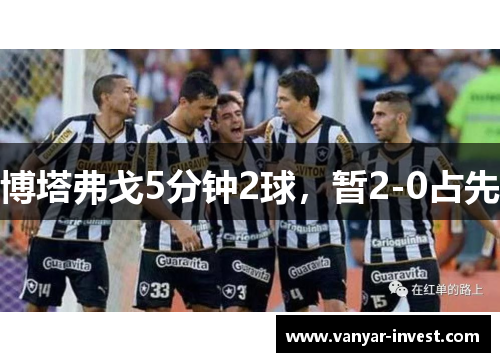博塔弗戈5分钟2球，暂2-0占先