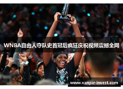 WNBA自由人夺队史首冠后疯狂庆祝视频震撼全网