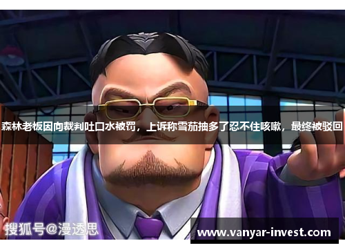 森林老板因向裁判吐口水被罚，上诉称雪茄抽多了忍不住咳嗽，最终被驳回