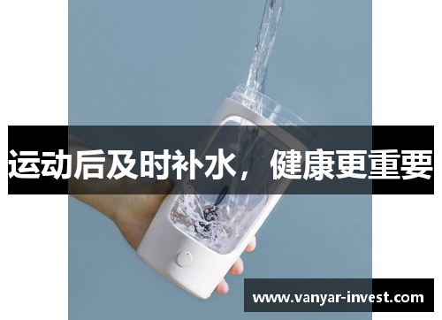 运动后及时补水，健康更重要