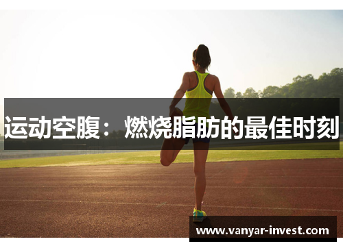 运动空腹：燃烧脂肪的最佳时刻