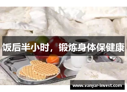 饭后半小时，锻炼身体保健康