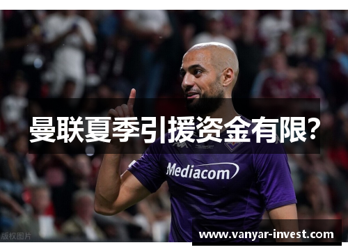 曼联夏季引援资金有限？
