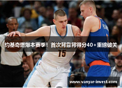 约基奇燃爆本赛季！首次背靠背得分40+重磅破关