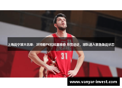 上海战宁波大名单：沃特斯PK拉科塞维奇 形势迫近，球队进入紧急备战状态