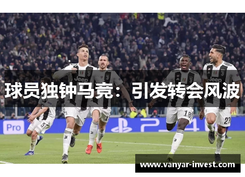 球员独钟马竞：引发转会风波