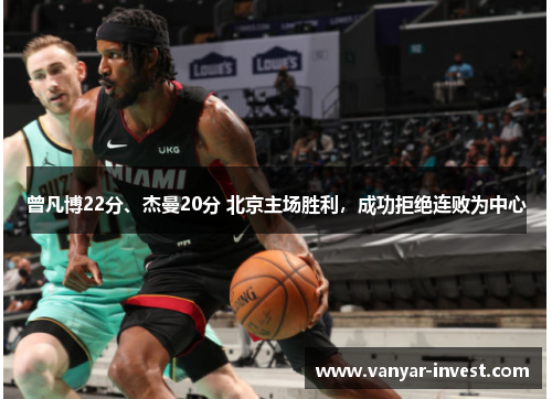 曾凡博22分、杰曼20分 北京主场胜利，成功拒绝连败为中心